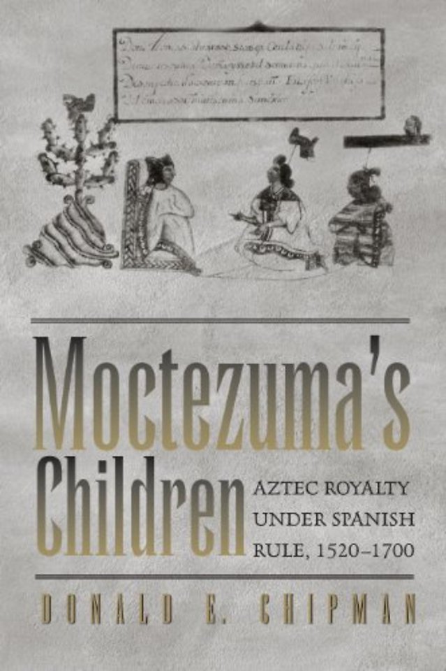 Moctezuma`s Children – Aztec Royalty Under Spanish Rule, 1520–1700