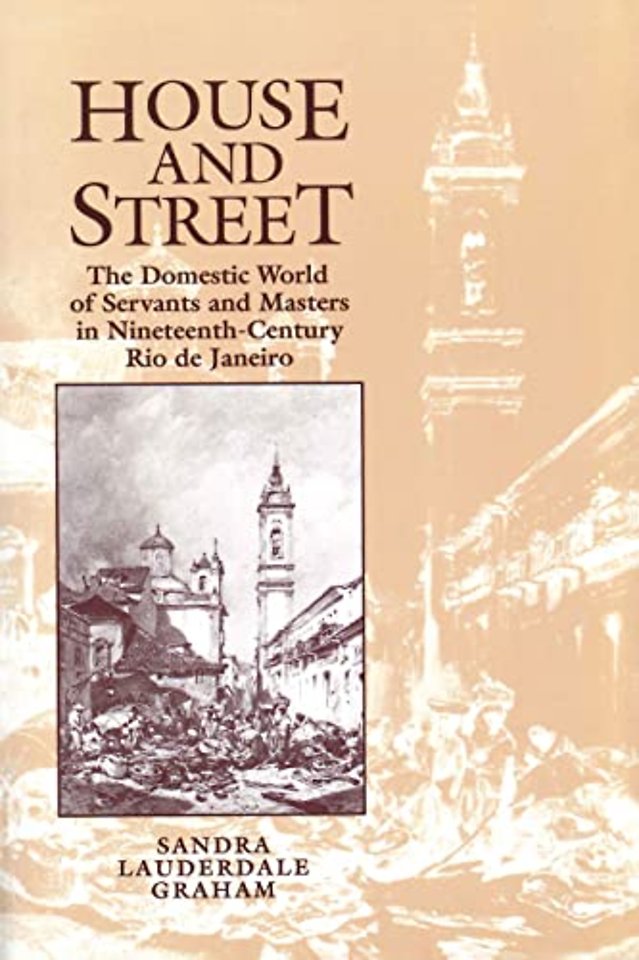 House and Street – The Domestic World of Servants and Masters in Nineteenth–Century Rio De Janeiro