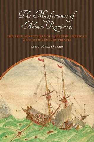 The Misfortunes of Alonso Ramírez – The True Adventures of a Spanish American with 17th–Century Pirates