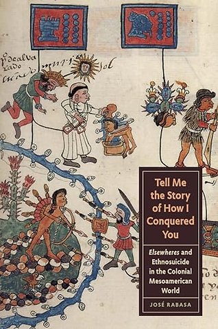Tell Me the Story of How I Conquered You – Elsewheres and Ethnosuicide in the Colonial Mesoamerican World