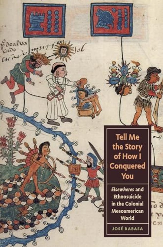 Tell Me the Story of How I Conquered You – Elsewheres and Ethnosuicide in the Colonial Mesoamerican World