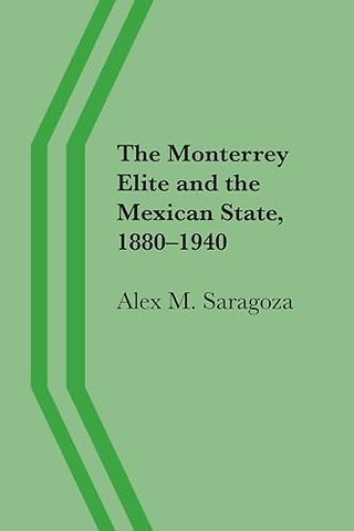 The Monterrey Elite and the Mexican State, 1880–1940