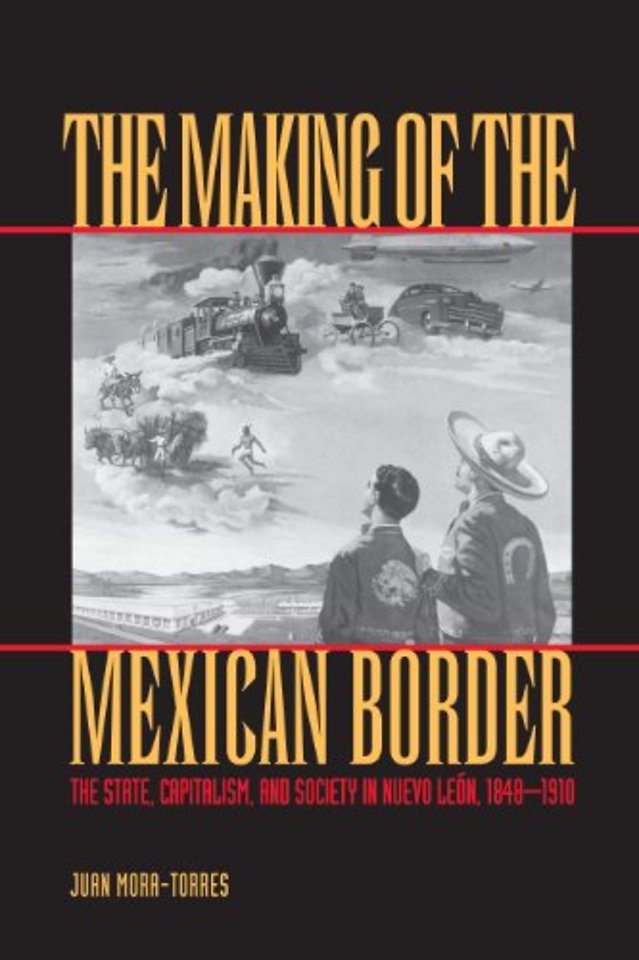 The Making of the Mexican Border – The State, Capitalism, and Society in Nuevo León, 1848–1910