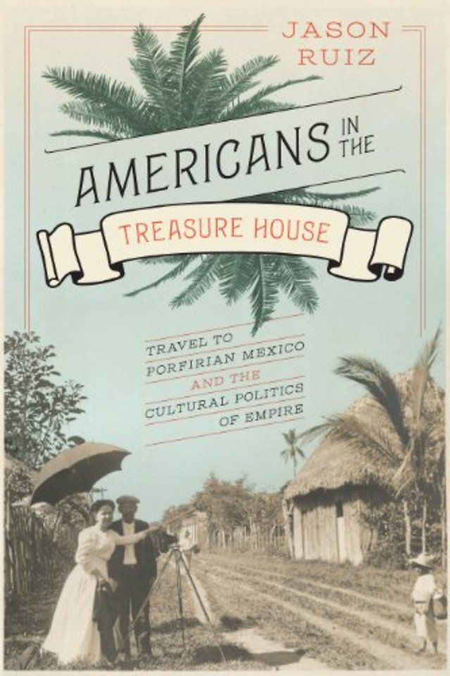 Americans in the Treasure House – Travel to Porfirian Mexico and the Cultural Politics of Empire