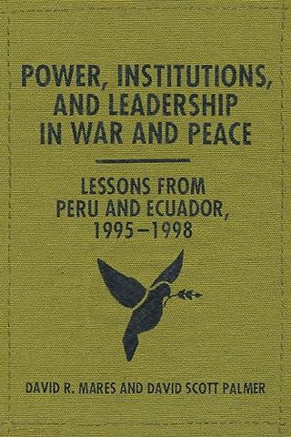 Power, Institutions, and Leadership in War and P – Lessons from Peru and Ecuador, 1995–1998
