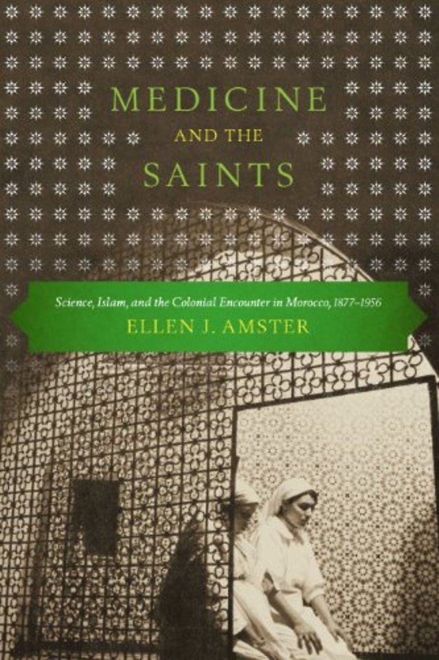 Medicine and the Saints – Science, Islam, and the Colonial Encounter in Morocco, 1877–1956