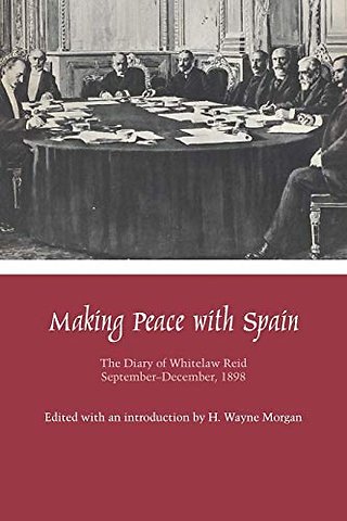 Making Peace with Spain – The Diary of Whitelaw Reid, September–December, 1898