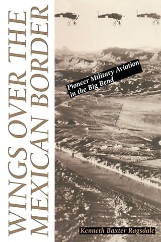 Wings Over the Mexican Border – Pioneer Military Aviation in the Big Bend