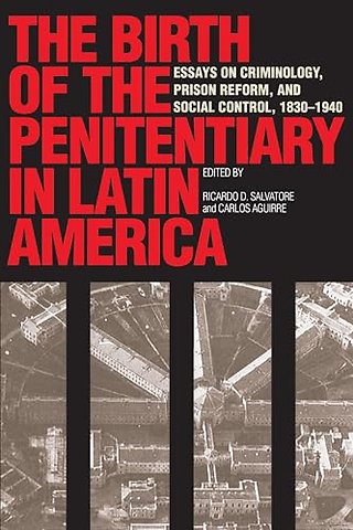 The Birth of the Penitentiary in Latin America – Essays on Criminology, Prison Reform, and Social Control, 1830–1940