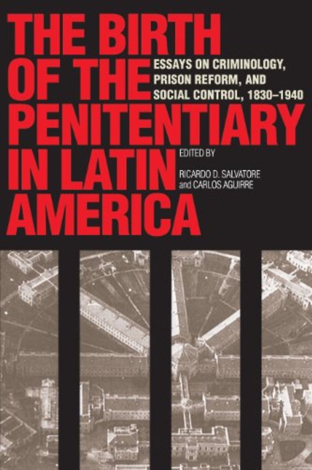 The Birth of the Penitentiary in Latin America – Essays on Criminology, Prison Reform, and Social Control, 1830–1940