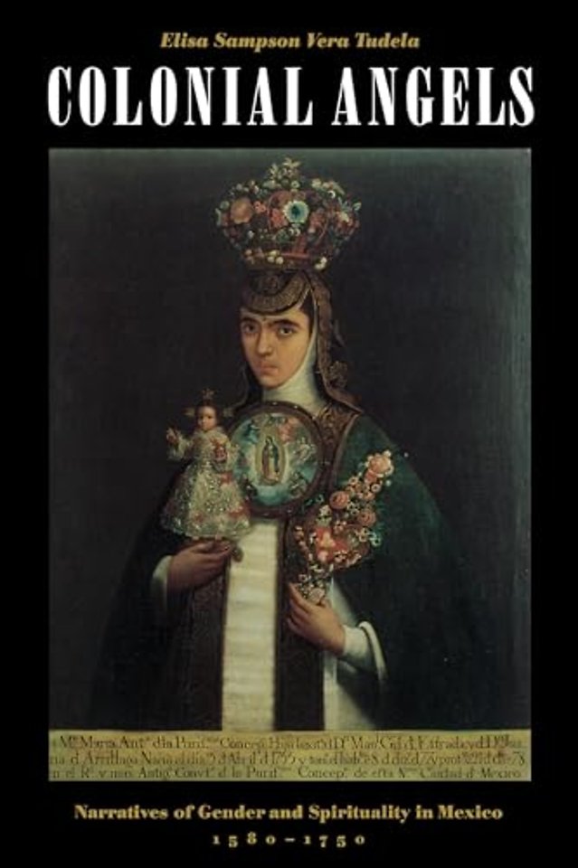Colonial Angels – Narratives of Gender and Spirituality in Mexico, 1580–1750