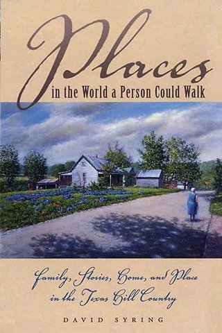 Places in the World a Person Could Walk – Family, Stories, Home, and Place in the Texas Hill Country