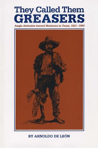 They Called Them Greasers – Anglo Attitudes Toward Mexicans in Texas, 1821–1900