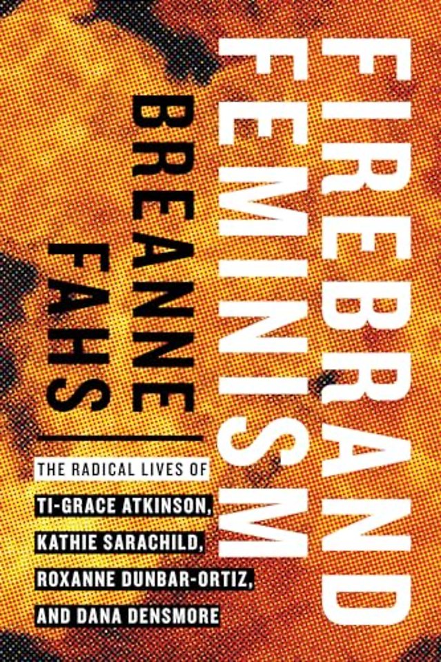Firebrand Feminism – The Radical Lives of Ti–Grace Atkinson, Kathie Sarachild, Roxanne Dunbar–Ortiz, and Dana Densmore