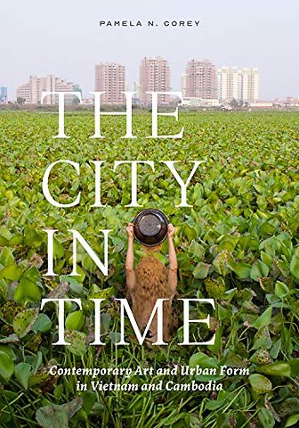 The City in Time – Contemporary Art and Urban Form in Vietnam and Cambodia