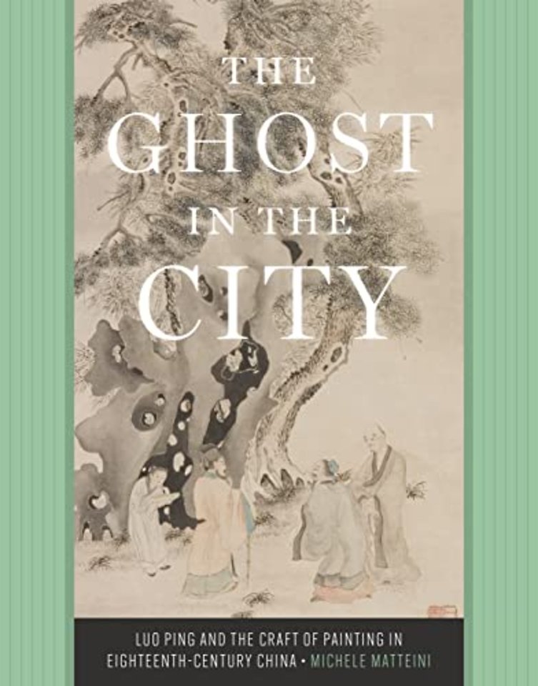 The Ghost in the City – Luo Ping and the Craft of Painting in Eighteenth–Century China