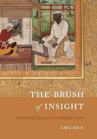 The Brush of Insight – Artists and Agency at the Mughal Court