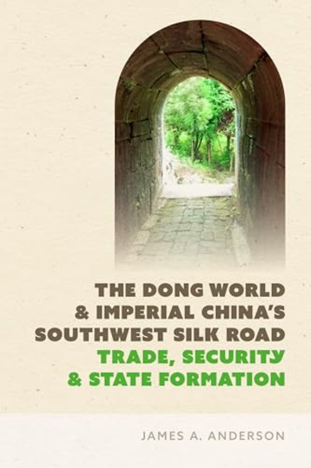 The Dong World and Imperial China′s Southwest Silk Road – Trade, Security, and State Formation