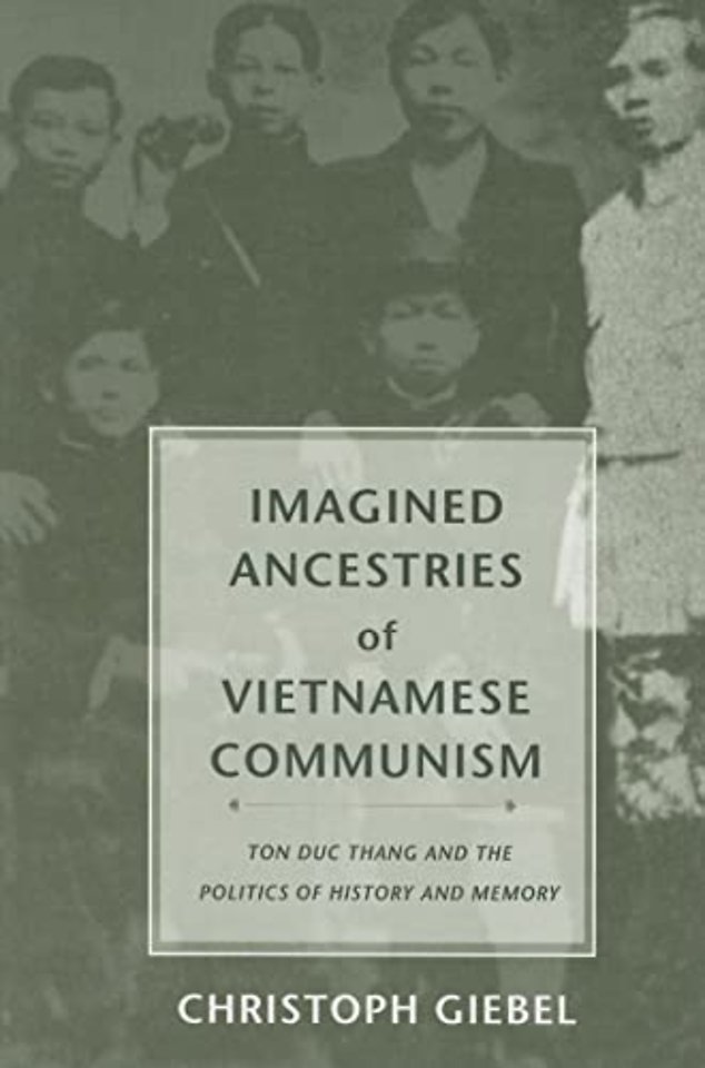 Imagined Ancestries of Vietnamese Communism – Ton Duc Thang and the Politics of History and Memory