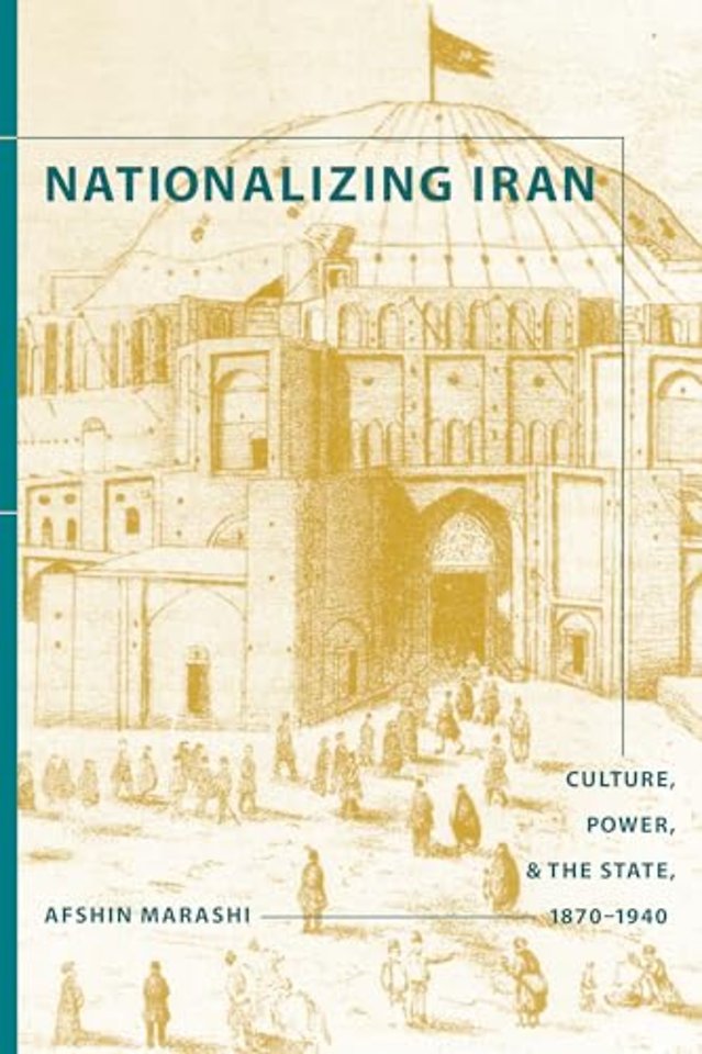 Nationalizing Iran – Culture, Power, and the State, 1870–1940
