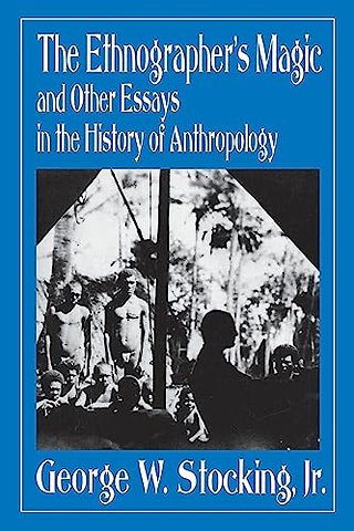 The Ethnographer`s Magic – And Other Essays in the History of Anthropology