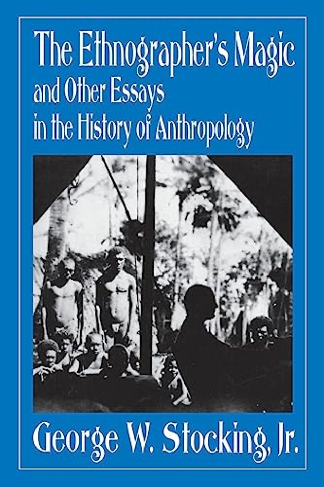The Ethnographer`s Magic – And Other Essays in the History of Anthropology
