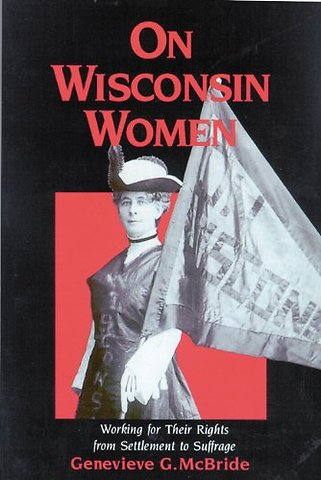 On Wisconsin Women – Working for Their Rights from Settlement to Suffrage