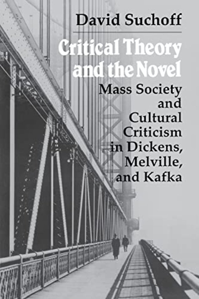Critical Theory and the Novel – Mass Society and Cultural Criticism in Dickens, Melville and Kafka