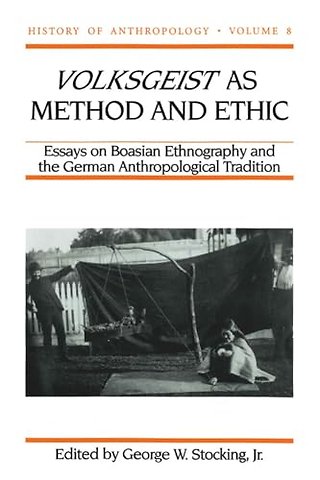 Volksgeist As Method and Ethic – Essays on Boasian Ethnography and the German Anthropological Tradition