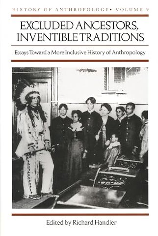 Excluded Ancestors, Inventible Traditions – Essays Toward a More Inclusive History of Anthropology