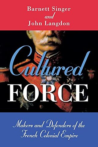 Cultured Force – Makers and Defenders of the French Colonial Empire