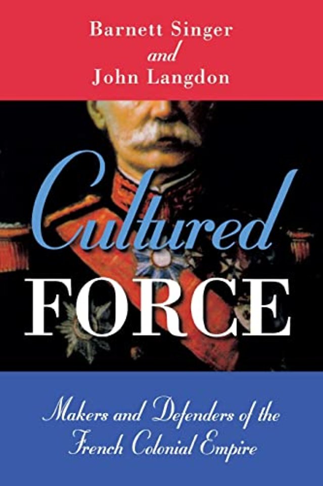 Cultured Force – Makers and Defenders of the French Colonial Empire
