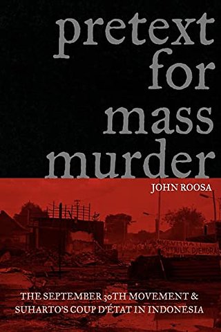 Pretext for Mass Murder – The September 30th Movement and Suharto`s Coup D`etat in Indonesia