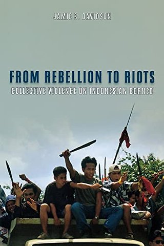 From Rebellion to Riots – Collective Violence on Indonesian Borneo