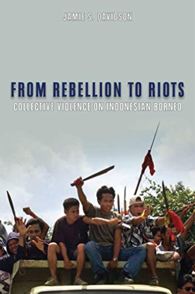 From Rebellion to Riots – Collective Violence on Indonesian Borneo