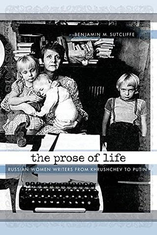 The Prose of Life – Russian Women Writers from Khrushchev to Putin