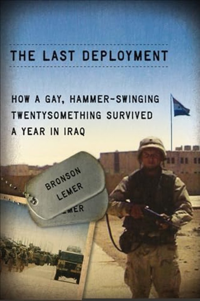 The  Last Deployment – How a Gay, Hammer–Swinging Twentysomething Survived a Year in iraq