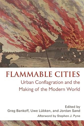 Flammable Cities – Urban Conflagration and the Making of the Modern World