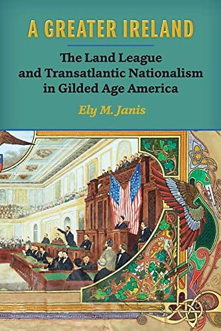A Greater Ireland – The Land League and Transatlantic Nationalism in Gilded Age America