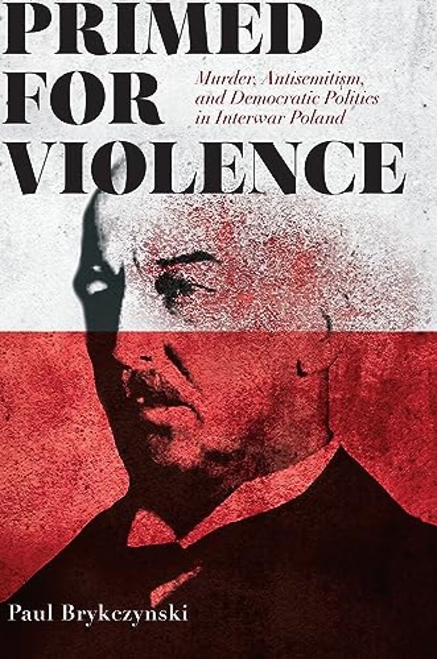 Primed for Violence – Murder, Antisemitism, and Democratic Politics in Interwar Poland