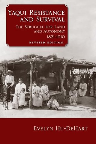 Yaqui Resistance and Survival – The Struggle for Land and Autonomy, 1821–1910
