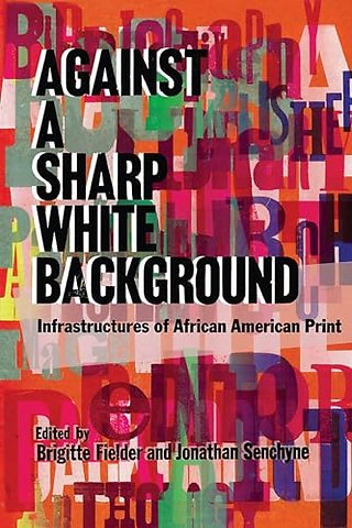 Against a Sharp White Background – Infrastructures of African American Print