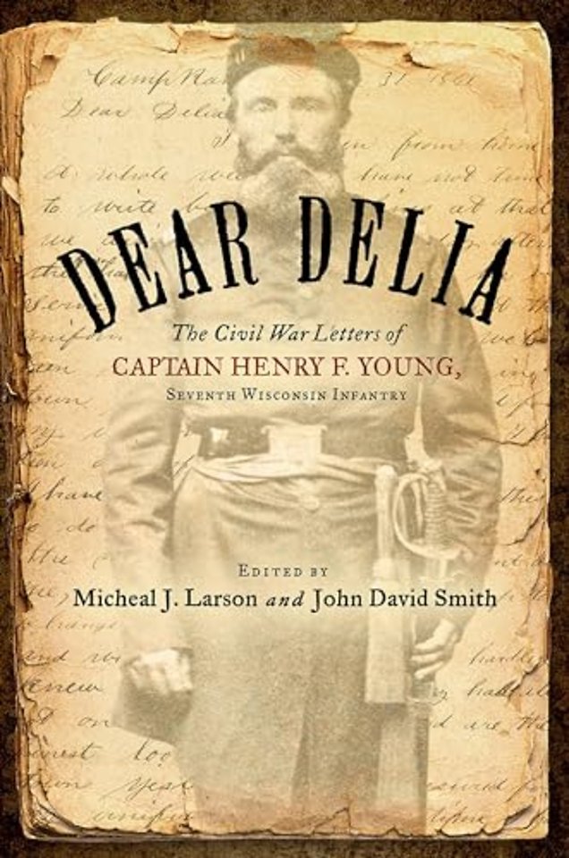 Dear Delia – The Civil War Letters of Captain Henry F. Young, Seventh Wisconsin Infantry