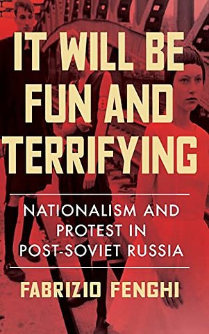 It Will Be Fun and Terrifying – Nationalism and Protest in Post–Soviet Russia