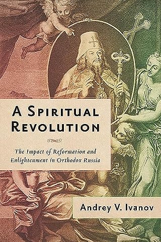 A Spiritual Revolution – The Impact of Reformation and Enlightenment in Orthodox Russia, 1700–1825