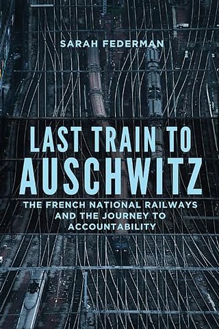 Last Train to Auschwitz – The French National Railways and the Journey to Accountability