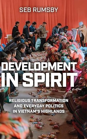 Development in Spirit – Religious Transformation and Everyday Politics in Vietnam`s Highlands