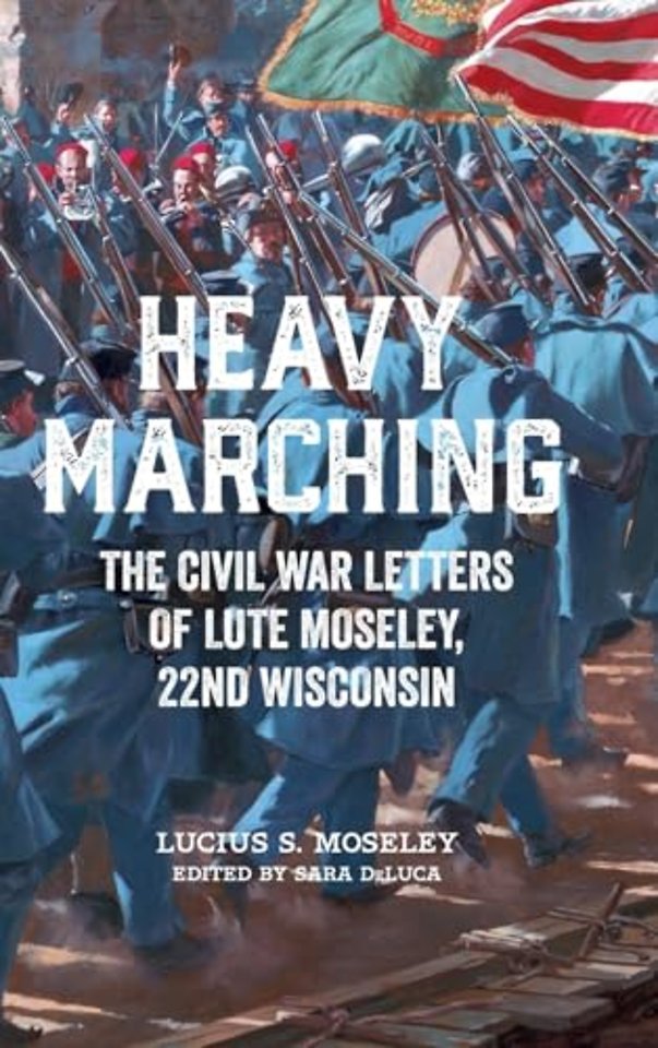 Heavy Marching – The Civil War Letters of Lute Moseley, 22nd Wisconsin