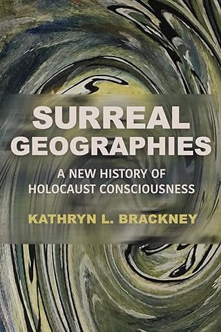 Surreal Geographies – A New History of Holocaust Consciousness