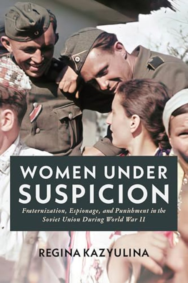 Women Under Suspicion – Fraternization, Espionage, and Punishment in the Soviet Union During World War II
